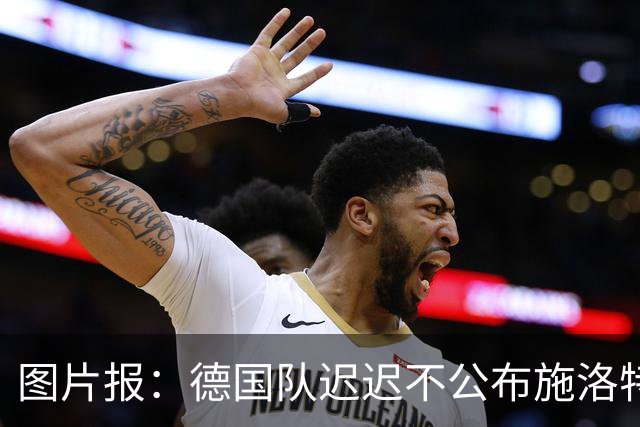 图片报：德国队迟迟不公布施洛特贝克伤情，有可能真的是韧带受伤